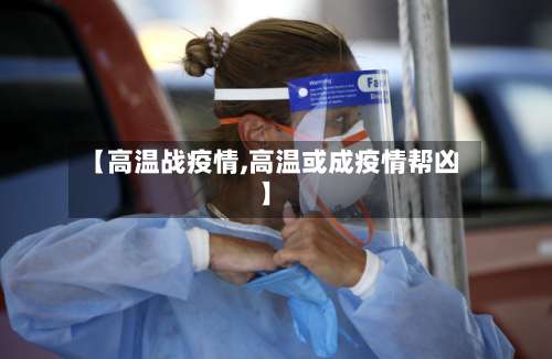 【高温战疫情,高温或成疫情帮凶】-第2张图片