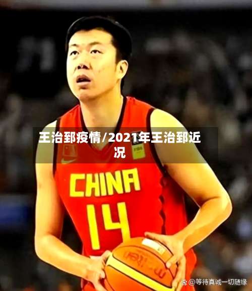 王治郅疫情/2021年王治郅近况