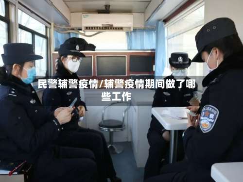 民警辅警疫情/辅警疫情期间做了哪些工作-第3张图片