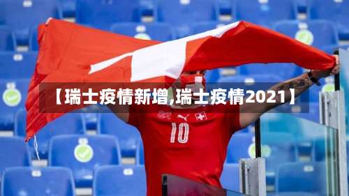 【瑞士疫情新增,瑞士疫情2021】