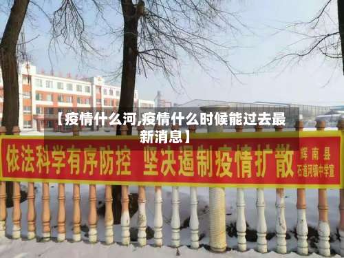 【疫情什么河,疫情什么时候能过去最新消息】