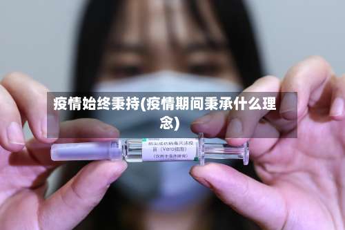 疫情始终秉持(疫情期间秉承什么理念)-第2张图片