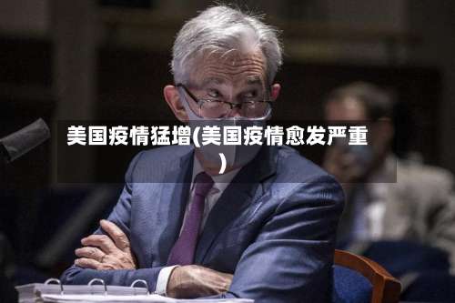 美国疫情猛增(美国疫情愈发严重)
