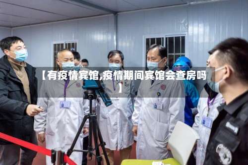 【有疫情宾馆,疫情期间宾馆会查房吗】