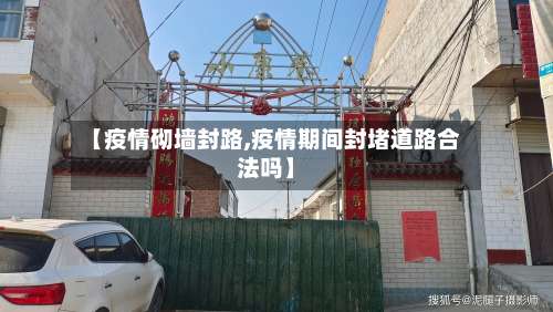 【疫情砌墙封路,疫情期间封堵道路合法吗】-第2张图片