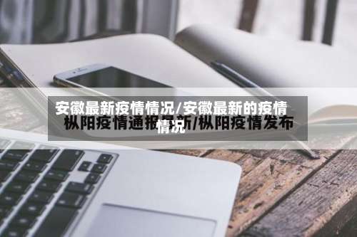 安徽最新疫情情况/安徽最新的疫情情况