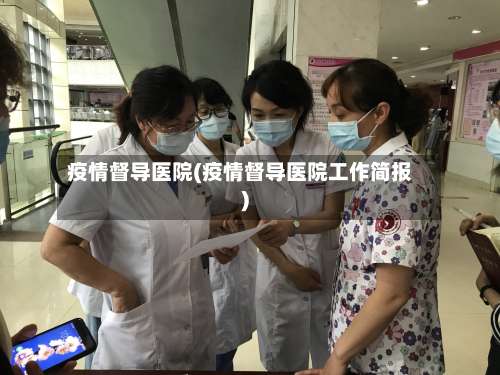 疫情督导医院(疫情督导医院工作简报)