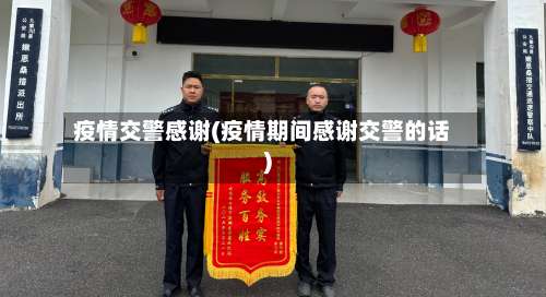 疫情交警感谢(疫情期间感谢交警的话)-第3张图片