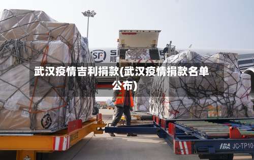 武汉疫情吉利捐款(武汉疫情捐款名单公布)