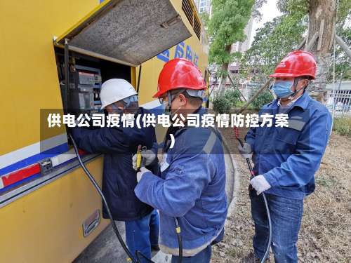 供电公司疫情(供电公司疫情防控方案)