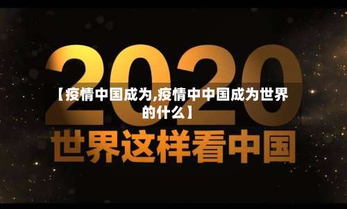 【疫情中国成为,疫情中中国成为世界的什么】-第1张图片
