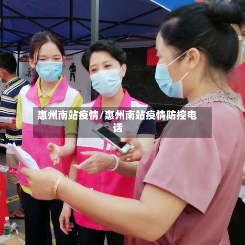 惠州南站疫情/惠州南站疫情防控电话-第2张图片