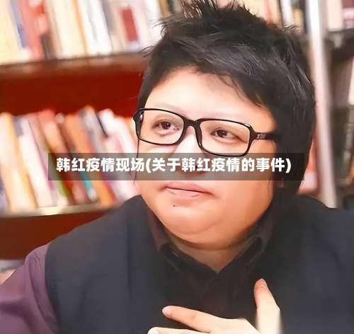 韩红疫情现场(关于韩红疫情的事件)-第3张图片