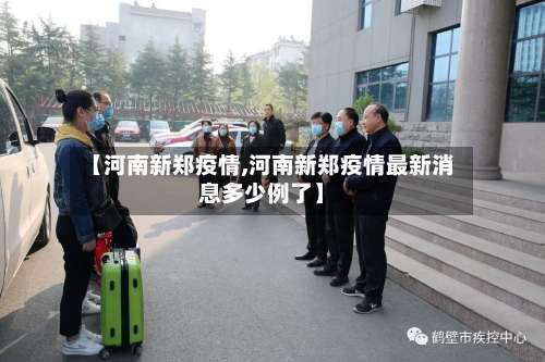 【河南新郑疫情,河南新郑疫情最新消息多少例了】-第2张图片