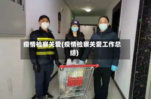 疫情检察关爱(疫情检察关爱工作总结)-第3张图片