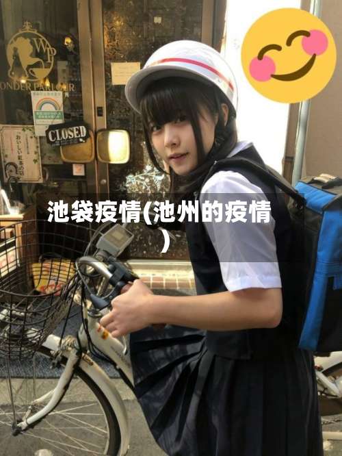 池袋疫情(池州的疫情)