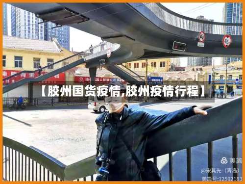 【胶州国货疫情,胶州疫情行程】