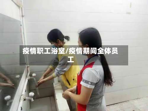 疫情职工浴室/疫情期间全体员工-第2张图片