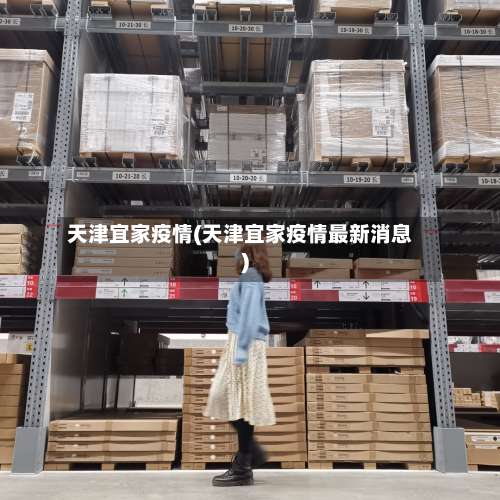 天津宜家疫情(天津宜家疫情最新消息)-第3张图片