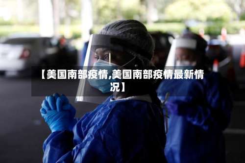 【美国南部疫情,美国南部疫情最新情况】
