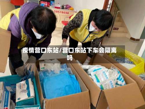 疫情营口东站/营口东站下车会隔离吗-第2张图片