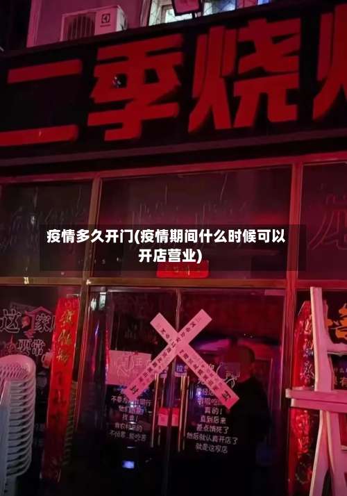 疫情多久开门(疫情期间什么时候可以开店营业)-第3张图片