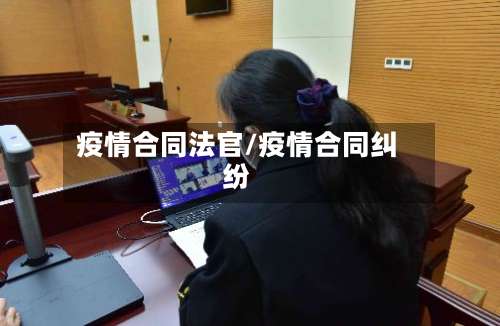 疫情合同法官/疫情合同纠纷-第2张图片