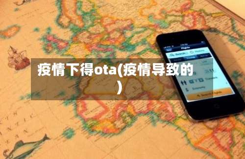 疫情下得ota(疫情导致的)-第2张图片