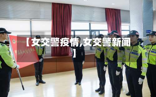 【女交警疫情,女交警新闻】-第2张图片