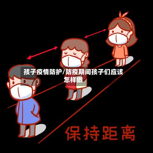 孩子疫情防护/防疫期间孩子们应该怎样做-第2张图片