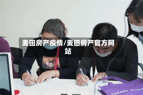 麦田房产疫情/麦田房产官方网站-第2张图片