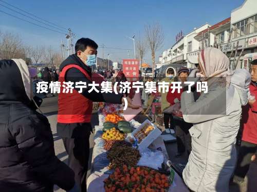 疫情济宁大集(济宁集市开了吗)