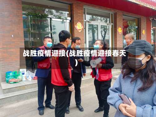 战胜疫情迎接(战胜疫情迎接春天)-第3张图片