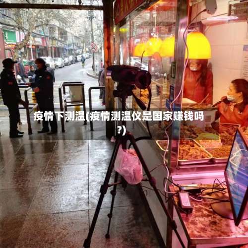 疫情下测温(疫情测温仪是国家赚钱吗?)