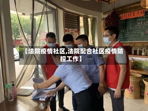 【法院疫情社区,法院配合社区疫情防控工作】