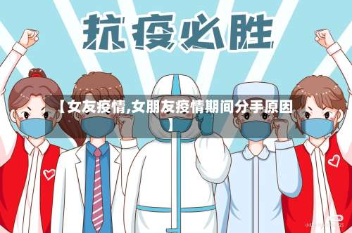 【女友疫情,女朋友疫情期间分手原因】-第3张图片