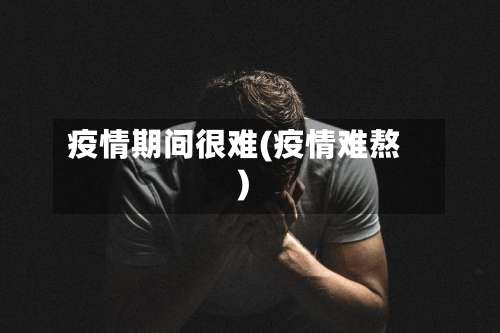 疫情期间很难(疫情难熬)-第2张图片