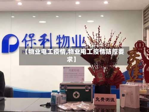【物业电工疫情,物业电工疫情防控要求】
