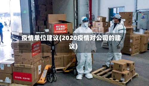 疫情单位建议(2020疫情对公司的建议)