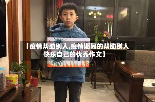 【疫情帮助别人,疫情期间的帮助别人快乐自己的优秀作文】-第1张图片