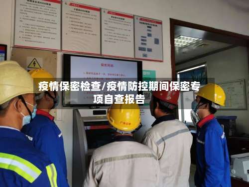 疫情保密检查/疫情防控期间保密专项自查报告-第3张图片