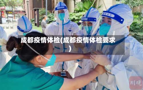 成都疫情体检(成都疫情体检要求)