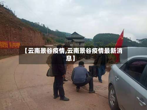 【云南景谷疫情,云南景谷疫情最新消息】