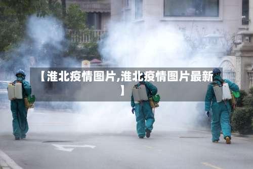【淮北疫情图片,淮北疫情图片最新】