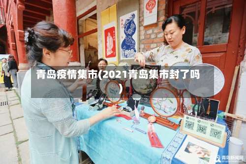 青岛疫情集市(2021青岛集市封了吗)