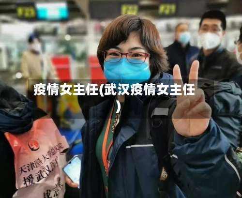 疫情女主任(武汉疫情女主任)-第2张图片