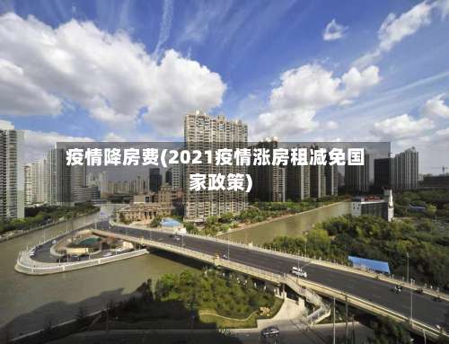疫情降房费(2021疫情涨房租减免国家政策)