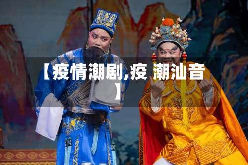 【疫情潮剧,疫 潮汕音】-第3张图片