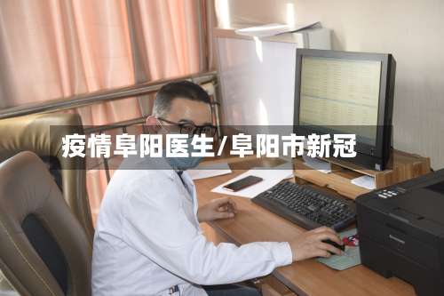 疫情阜阳医生/阜阳市新冠