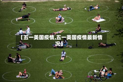 【五一美国疫情,五一美国疫情最新情况】